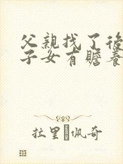 父亲找了后妈,子女有赡养的义务吗