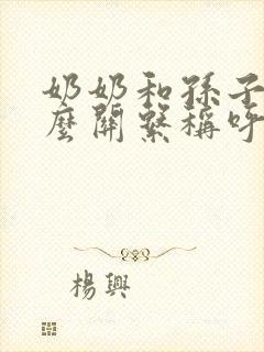 奶奶和孙子是什么关系称呼