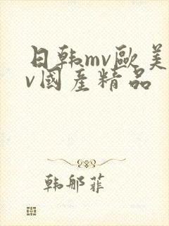 日韩mv欧美mv国产精品