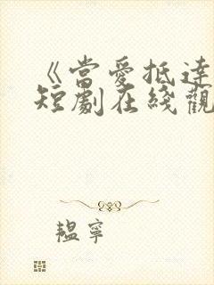 《当爱抵达时》短剧在线观看