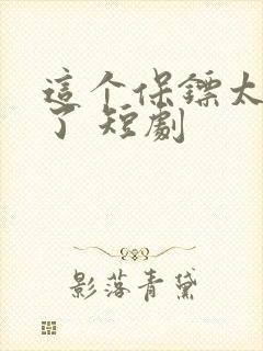 这个保镖太无敌了 短剧