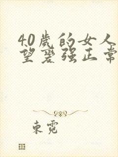 40岁的女人欲望变强正常吗