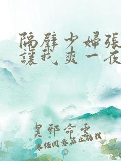 隔壁少妇张开腿让我爽一夜