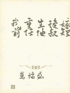 我重生后嫁给了前任他叔短剧