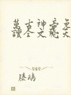 万古神帝免费阅读全文飞天鱼