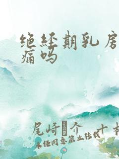 绝经期乳房会胀痛吗