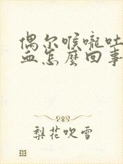 偶尔喉咙吐痰带血怎么回事