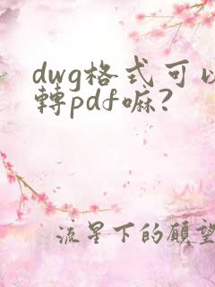 dwg格式可以转pdf嘛?