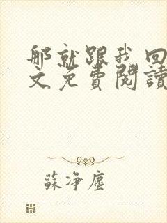 那就跟我回家全文免费阅读无弹窗