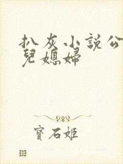 扒灰小说公公与儿媳妇