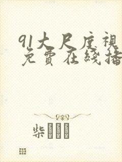 91大尺度视频免费在线播放