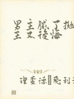 男主腻了抛弃女主又后悔
