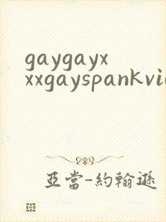 gaygayxxxgayspankvideos