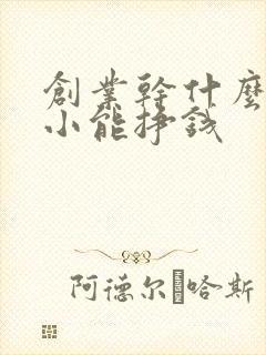 创业干什么投资小能挣钱