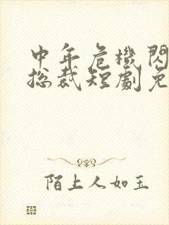 中年危机闪婚女总裁短剧免费