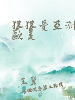 狠狠爱亚洲日本欧美