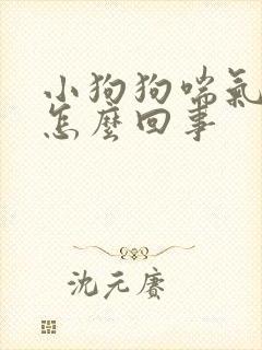 小狗狗喘气急促怎么回事