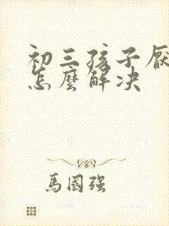 初三孩子厌学该怎么解决
