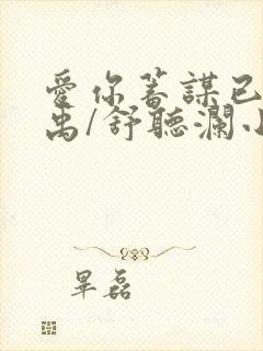 爱你蓄谋已久卓禹/舒听澜小说全文