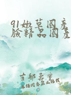 91嫩草国产露脸精品国产