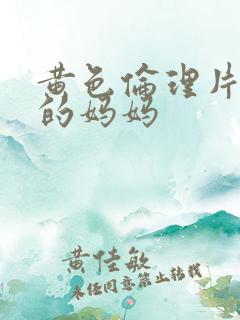 黄色伦理片学生的妈妈