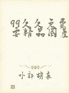 99久久免费只要精品国产高潮