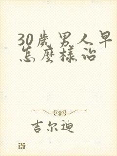 30岁男人早射怎么样治