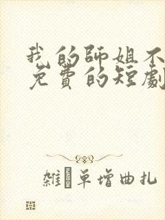 我的师姐不简单免费的短剧在线观看完整版