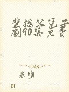裴总父凭子贵短剧90集免费