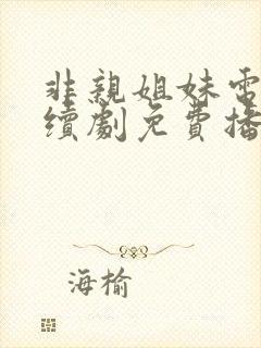 非亲姐妹电视连续剧免费播放