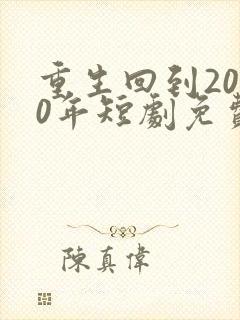 重生回到2000年短剧免费观看