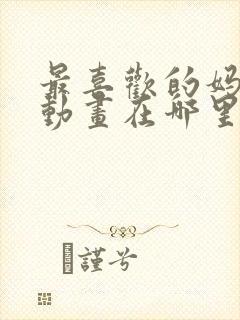最喜欢的妈妈2动画在哪里看的