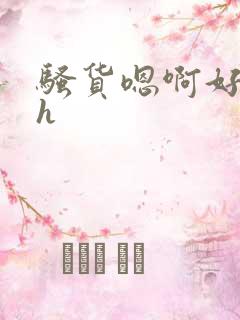 骚货嗯啊好爽高h