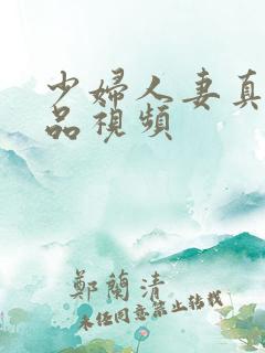 少妇人妻真实精品视频