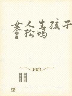 女人生孩子阴道会松吗