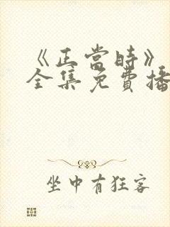 《正当时》短剧全集免费播放