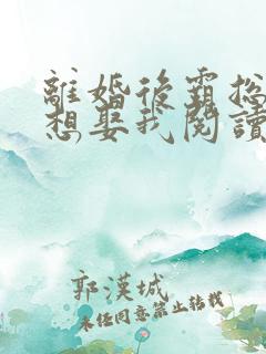 离婚后霸总天天想娶我阅读阅读全文