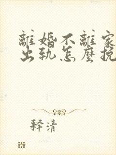 离婚不离家老公出轨怎么挽回