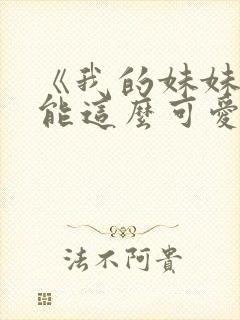 《我的妹妹不可能这么可爱》