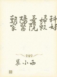 朝阳看妇科去哪家医院较好