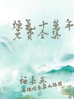 炼气十万年短剧免费全集