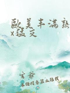欧美丰满熟妇xx猛交