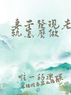 妻子发现老公出轨怎么做