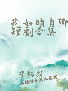我如明月卿不知短剧合集