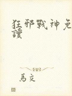 狂邪战神免费阅读