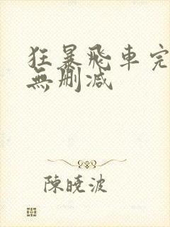 狂暴飞车完整版无删减
