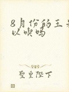 8月份的玉米可以吃吗
