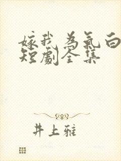 嫁我为气白月光短剧全集