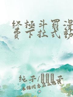 终极斗罗漫画免费下拉式动漫