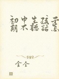 初中生孩子叛逆期不听话怎么办